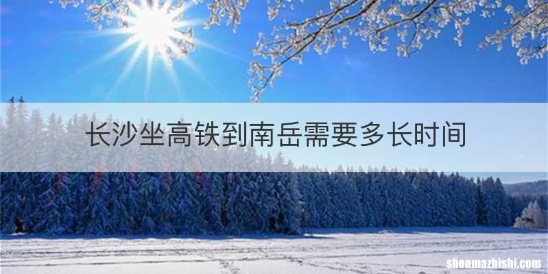 长沙坐高铁到南岳需要多长时间