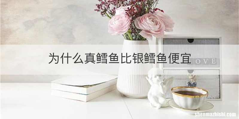 为什么真鳕鱼比银鳕鱼便宜