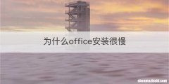 为什么office安装很慢