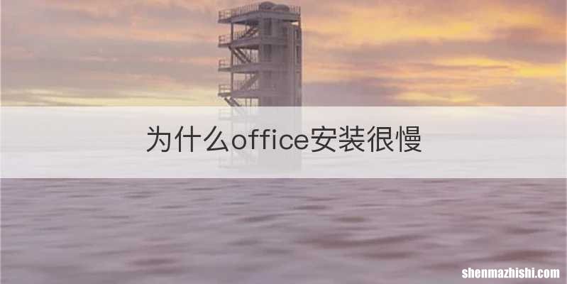 为什么office安装很慢