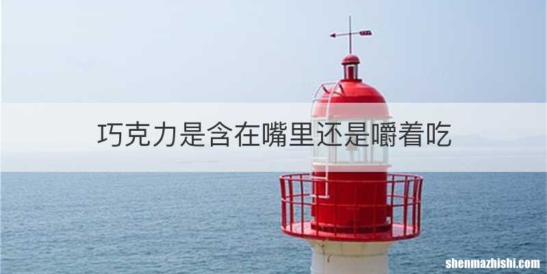 巧克力是含在嘴里还是嚼着吃