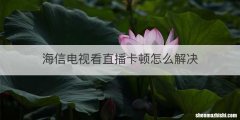 海信电视看直播卡顿怎么解决