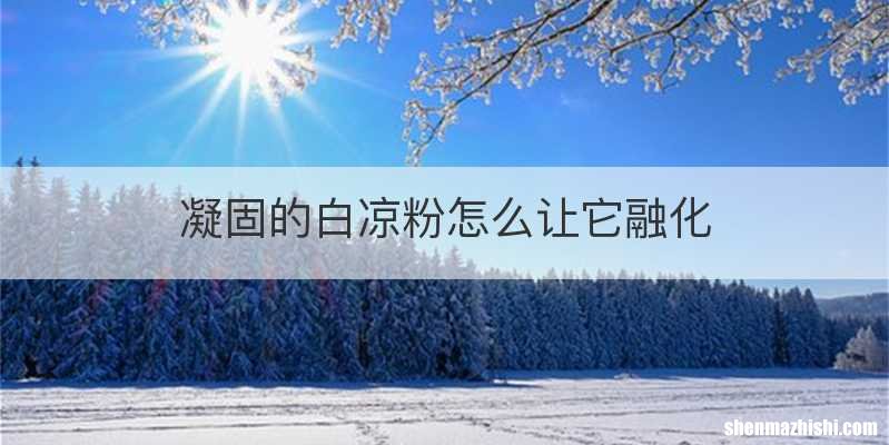 凝固的白凉粉怎么让它融化