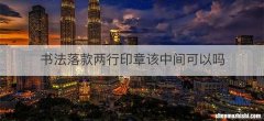 书法落款两行印章该中间可以吗