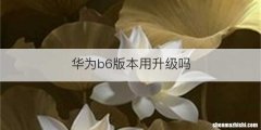 华为b6版本用升级吗