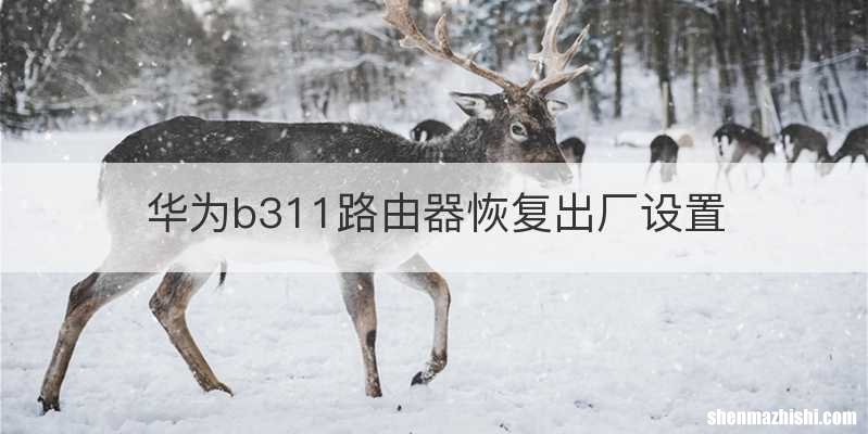 华为b311路由器恢复出厂设置