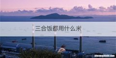 三合饭都用什么米
