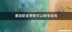 莆田职业学校可以转专业吗