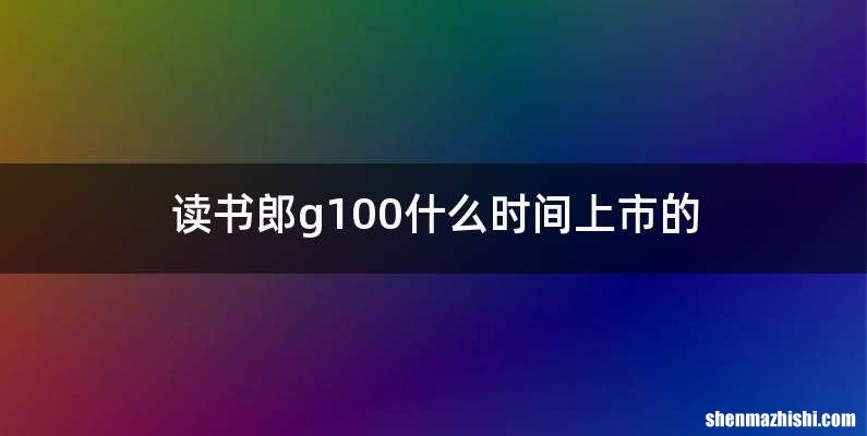 读书郎g100什么时间上市的