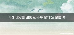 ug12分割曲线选不中是什么原因呢