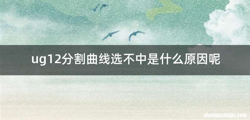 ug12分割曲线选不中是什么原因呢