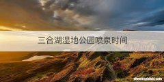 三合湖湿地公园喷泉时间