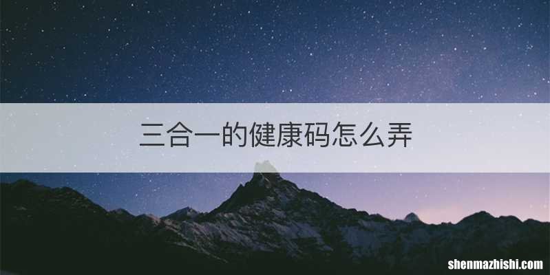 三合一的健康码怎么弄