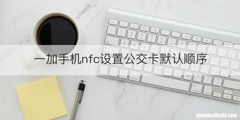 一加手机nfc设置公交卡默认顺序