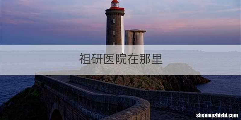 祖研医院在那里