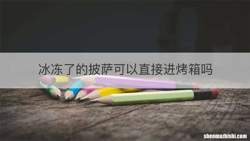 冰冻了的披萨可以直接进烤箱吗