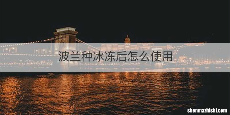 波兰种冰冻后怎么使用