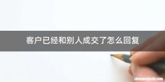 客户已经和别人成交了怎么回复