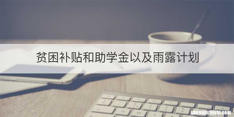贫困补贴和助学金以及雨露计划