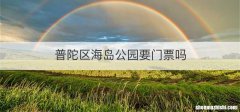 普陀区海岛公园要门票吗