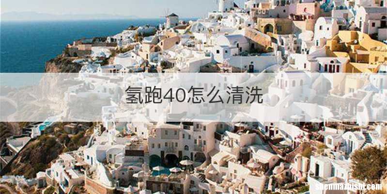 氢跑40怎么清洗