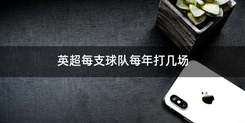英超每支球队每年打几场
