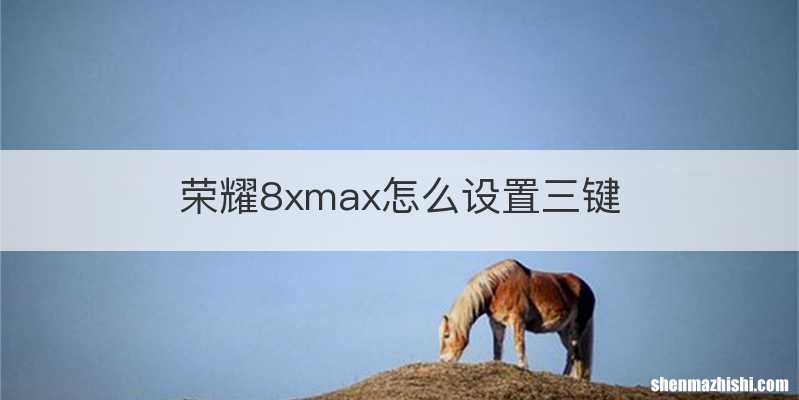 荣耀8xmax怎么设置三键