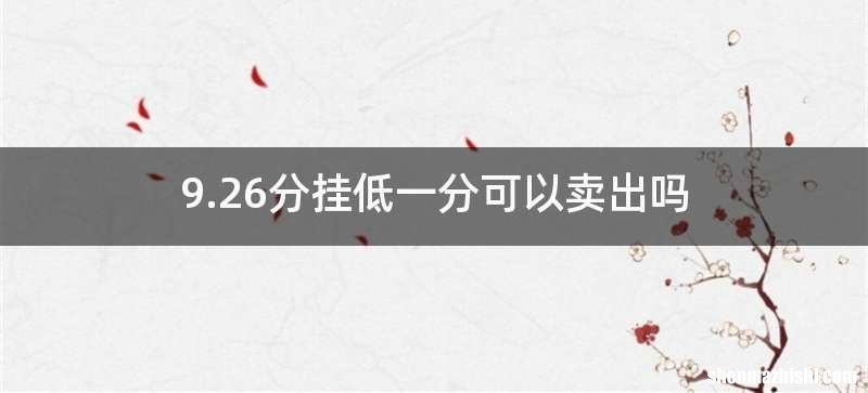 9.26分挂低一分可以卖出吗
