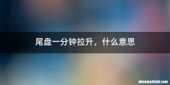尾盘一分钟拉升，什么意思