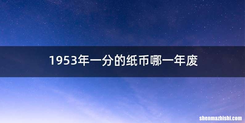 1953年一分的纸币哪一年废