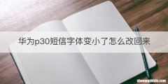华为p30短信字体变小了怎么改回来