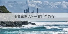 小黄车忘记关一直计费咋办