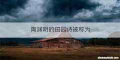 陶渊明的田园诗被称为