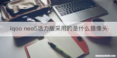 iqoo neo5活力版采用的是什么摄像头