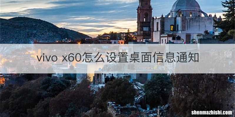 vivo x60怎么设置桌面信息通知