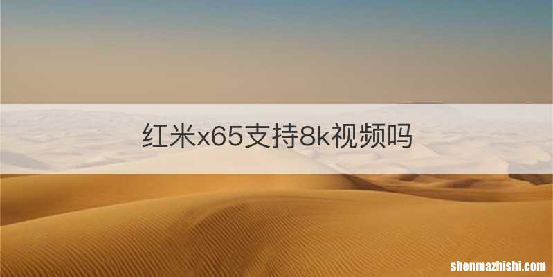 红米x65支持8k视频吗