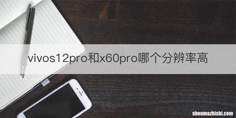 vivos12pro和x60pro哪个分辨率高