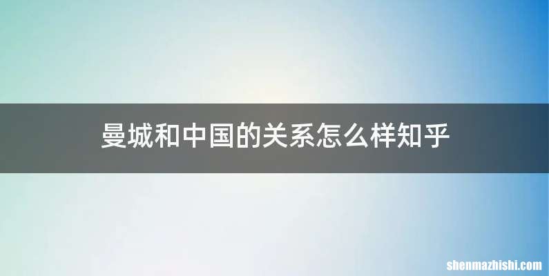 曼城和中国的关系怎么样知乎