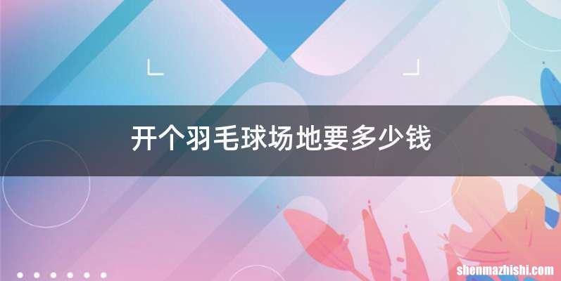 开个羽毛球场地要多少钱