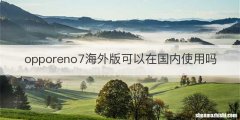 opporeno7海外版可以在国内使用吗