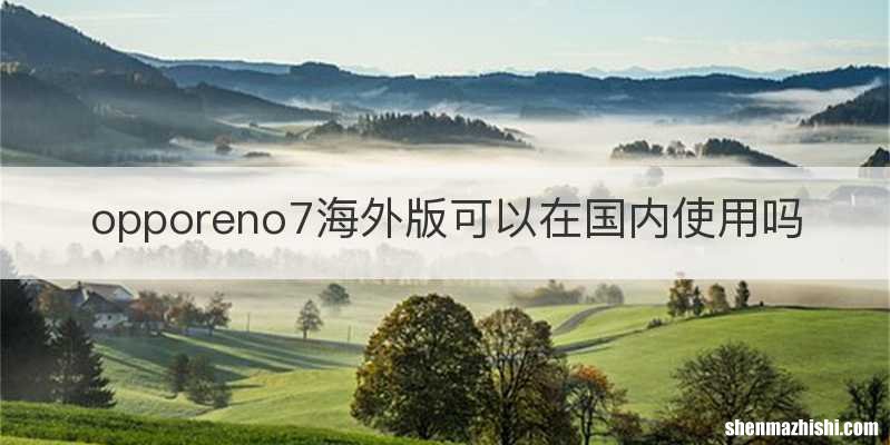 opporeno7海外版可以在国内使用吗
