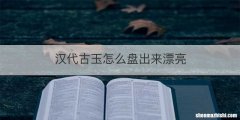 汉代古玉怎么盘出来漂亮