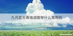 九月底去青海湖需带什么常用药