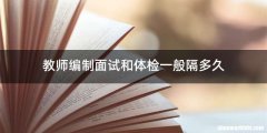教师编制面试和体检一般隔多久