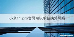 小米11 pro官网可以单独换外屏吗
