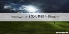 oppowatch1怎么开通电信esim