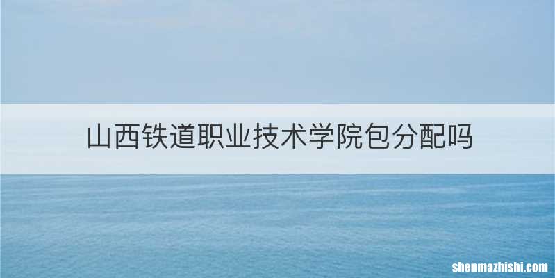 山西铁道职业技术学院包分配吗