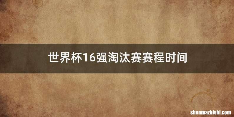 世界杯16强淘汰赛赛程时间