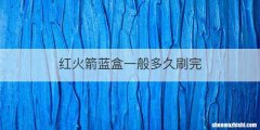 红火箭蓝盒一般多久刷完