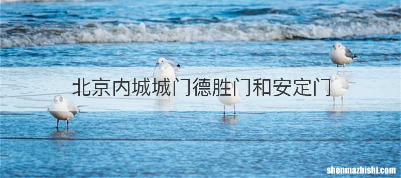 北京内城城门德胜门和安定门